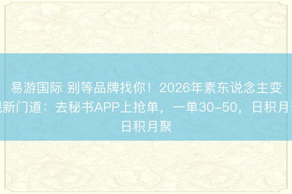 易游国际 别等品牌找你!2026年素东说念主变现新门道:去秘书APP上抢单,一单30-50,日积月聚
