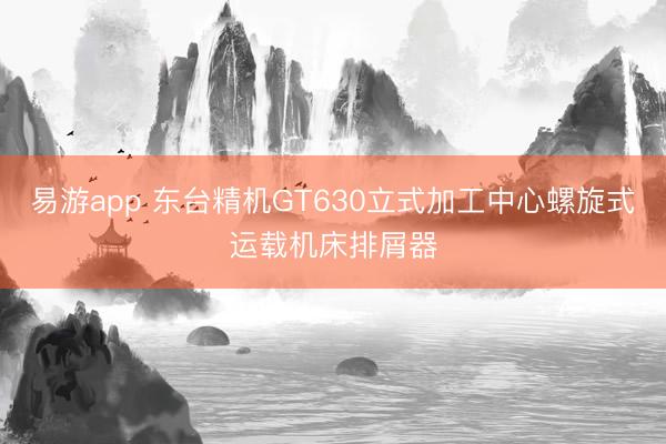 易游app 东台精机GT630立式加工中心螺旋式运载机床排屑器