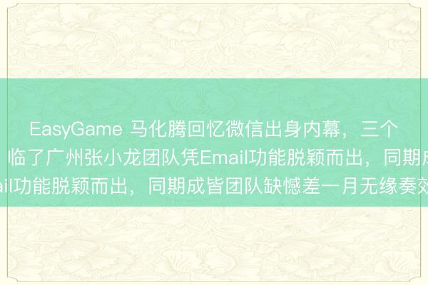 EasyGame 马化腾回忆微信出身内幕,三个团队同期竞标皆叫微信,临了广州张小龙团队凭Email功能脱颖而出,同期成皆团队缺憾差一月无缘奏效