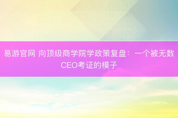 易游官网 向顶级商学院学政策复盘:一个被无数CEO考证的模子