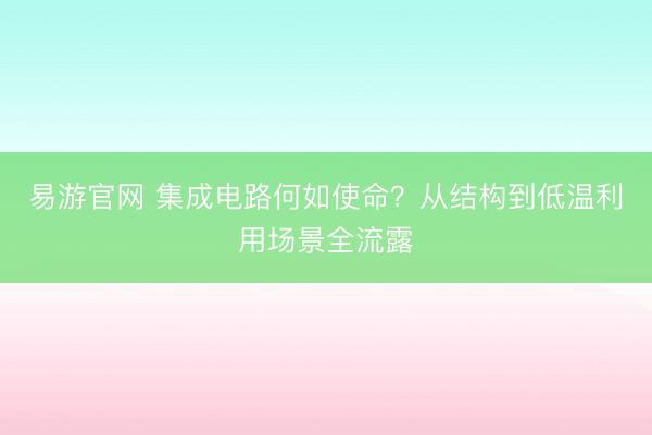 易游官网 集成电路何如使命？从结构到低温利用场景全流露