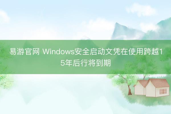 易游官网 Windows安全启动文凭在使用跨越15年后行将到期