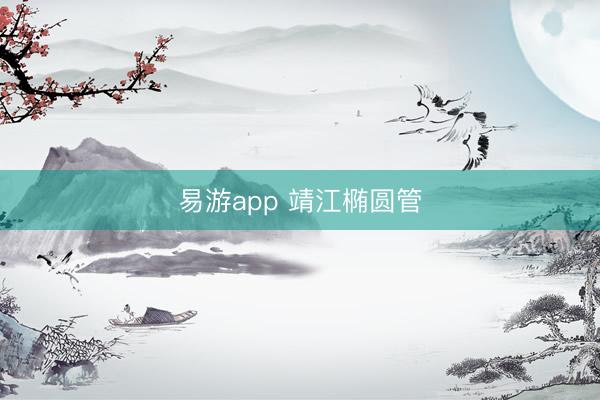 易游app 靖江椭圆管
