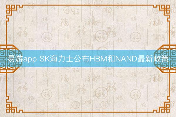 易游app SK海力士公布HBM和NAND最新政策
