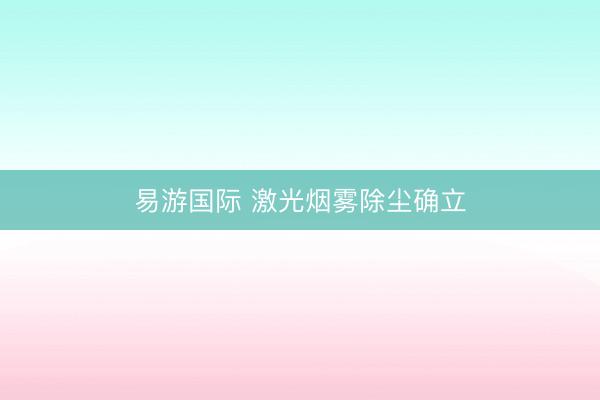 易游国际 激光烟雾除尘确立