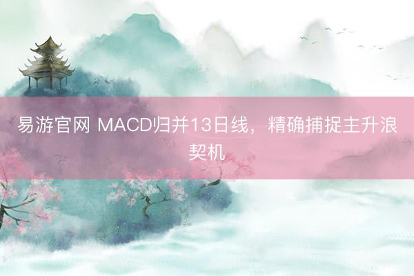 易游官网 MACD归并13日线，精确捕捉主升浪契机