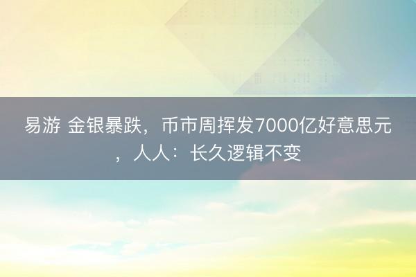 易游 金银暴跌，币市周挥发7000亿好意思元，人人：长久逻辑不变