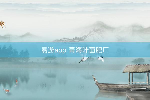易游app 青海叶面肥厂