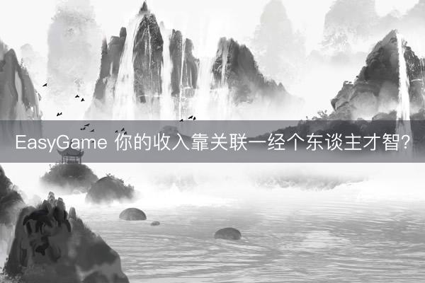 EasyGame 你的收入靠关联一经个东谈主才智？