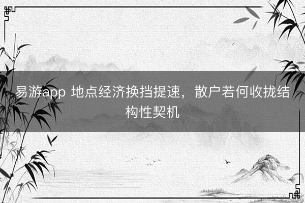 易游app 地点经济换挡提速,散户若何收拢结构性契机