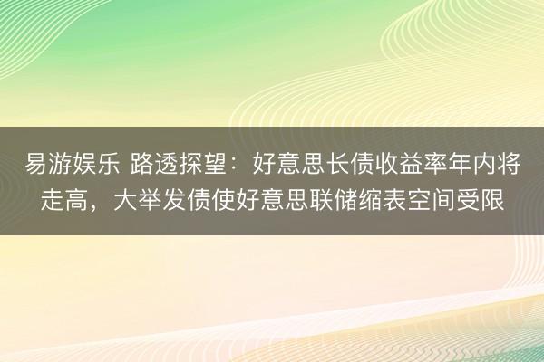 易游娱乐 路透探望：好意思长债收益率年内将走高，大举发债使好意思联储缩表空间受限