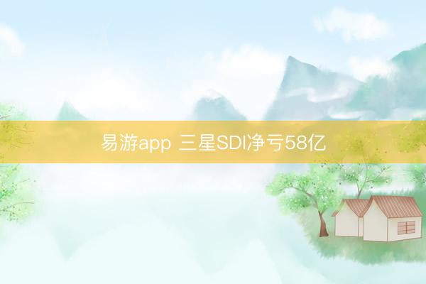 易游app 三星SDI净亏58亿