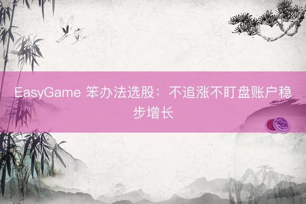 EasyGame 笨办法选股:不追涨不盯盘账户稳步增长