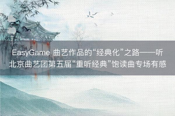 EasyGame 曲艺作品的“经典化”之路——听北京曲艺团第五届“重听经典”饱读曲专场有感