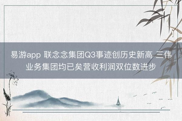 易游app 联念念集团Q3事迹创历史新高 三伟业务集团均已矣营收利润双位数进步