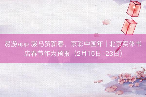 易游app 骏马贺新春，京彩中国年 | 北京实体书店春节作为预报（2月15日-23日）