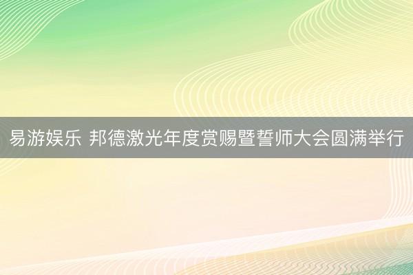 易游娱乐 邦德激光年度赏赐暨誓师大会圆满举行