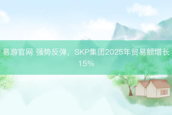 易游官网 强势反弹,SKP集团2025年贸易额增长15%