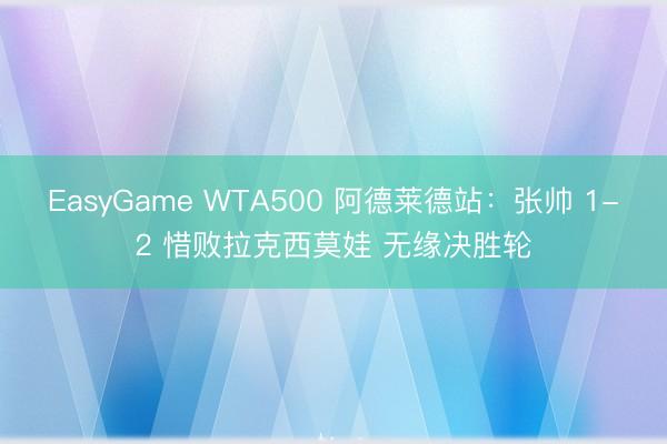 EasyGame WTA500 阿德莱德站：张帅 1-2 惜败拉克西莫娃 无缘决胜轮