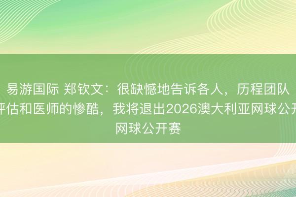 易游国际 郑钦文:很缺憾地告诉各人,历程团队的评估和医师的惨酷,我将退出2026澳大利亚网球公开赛