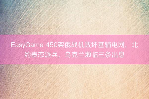 EasyGame 450架俄战机败坏基辅电网，北约表态派兵，乌克兰濒临三条出息