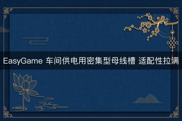 EasyGame 车间供电用密集型母线槽 适配性拉满