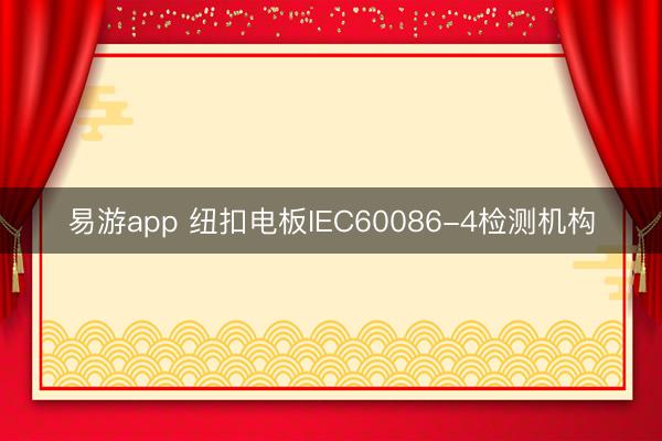 易游app 纽扣电板IEC60086-4检测机构