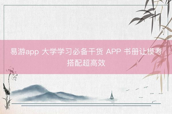 易游app 大学学习必备干货 APP 书册让模考搭配超高效