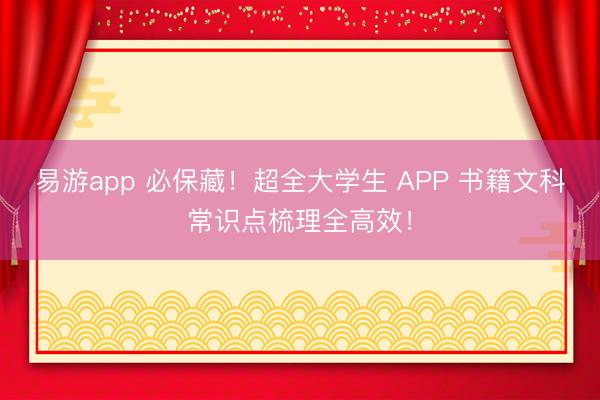 易游app 必保藏！超全大学生 APP 书籍文科常识点梳理全高效！