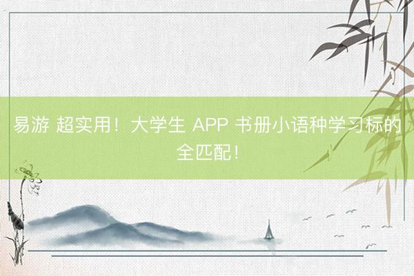 易游 超实用!大学生 APP 书册小语种学习标的全匹配!