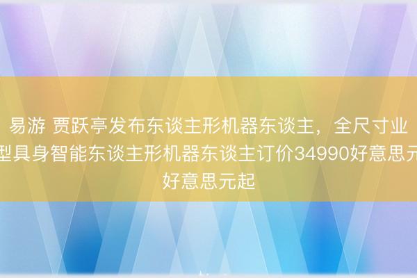易游 贾跃亭发布东谈主形机器东谈主,全尺寸业绩型具身智能东谈主形机器东谈主订价34990好意思元起