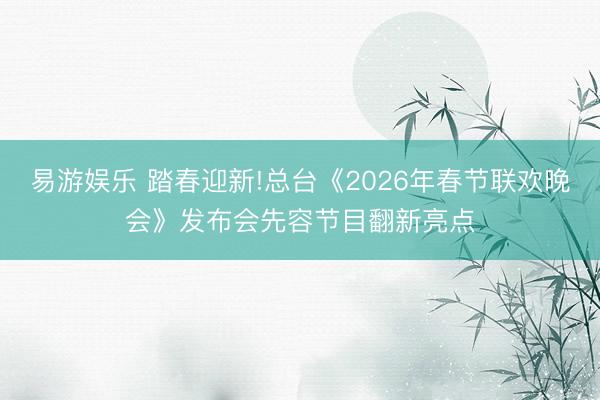 易游娱乐 踏春迎新!总台《2026年春节联欢晚会》发布会先容节目翻新亮点