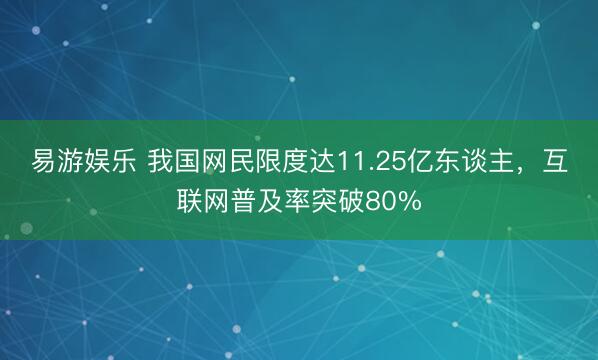 易游娱乐 我国网民限度达11.25亿东谈主，互联网普及率突破80%