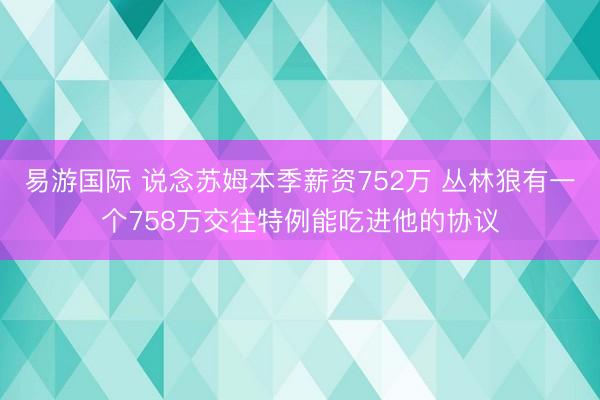 易游国际 说念苏姆本季薪资752万 丛林狼有一个758万交往特例能吃进他的协议