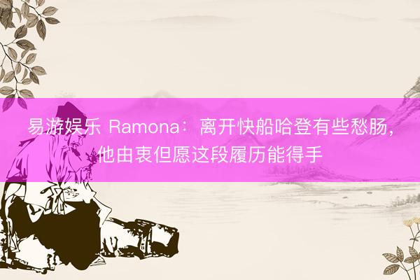 易游娱乐 Ramona：离开快船哈登有些愁肠，他由衷但愿这段履历能得手