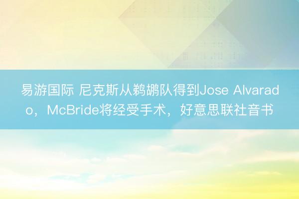 易游国际 尼克斯从鹈鹕队得到Jose Alvarado,McBride将经受手术,好意思联社音书