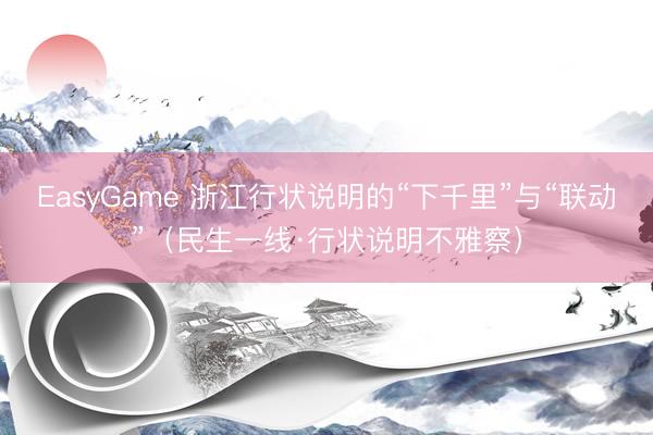 EasyGame 浙江行状说明的“下千里”与“联动”(民生一线·行状说明不雅察)