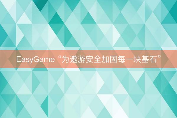 EasyGame “为遨游安全加固每一块基石”