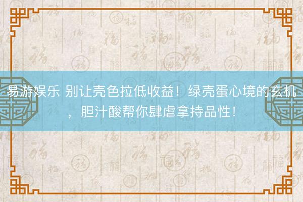 易游娱乐 别让壳色拉低收益!绿壳蛋心境的玄机,胆汁酸帮你肆虐拿持品性!