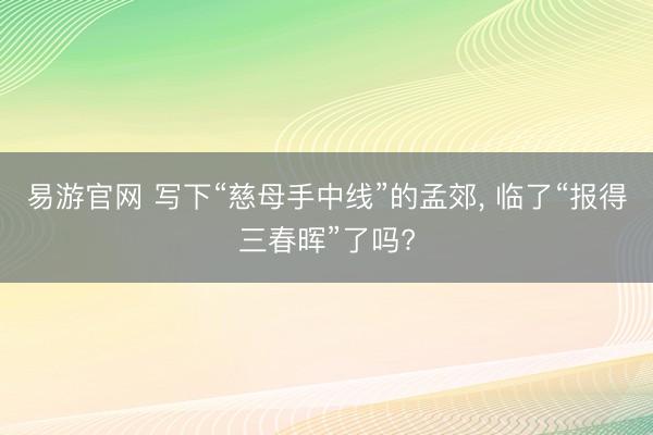 易游官网 写下“慈母手中线”的孟郊， 临了“报得三春晖”了吗?