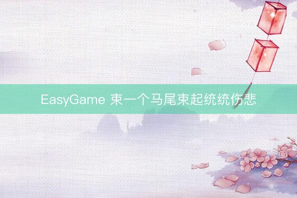 EasyGame 束一个马尾束起统统伤悲