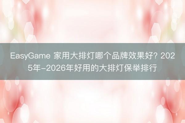 EasyGame 家用大排灯哪个品牌效果好? 2025年-2026年好用的大排灯保举排行
