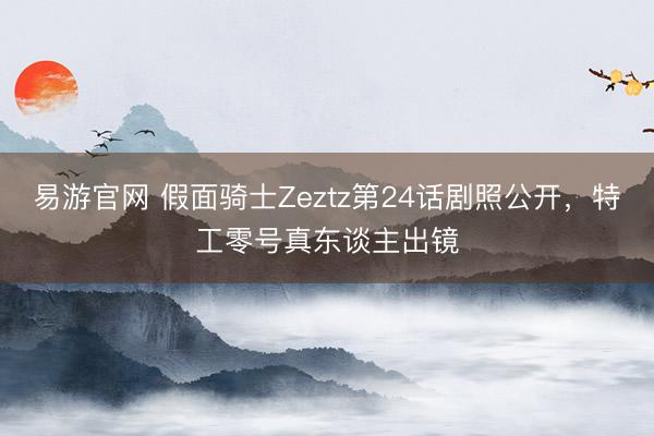 易游官网 假面骑士Zeztz第24话剧照公开，特工零号真东谈主出镜