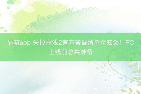 易游app 失掉搁浅2官方答疑清单全知谈！PC上线前总共准备