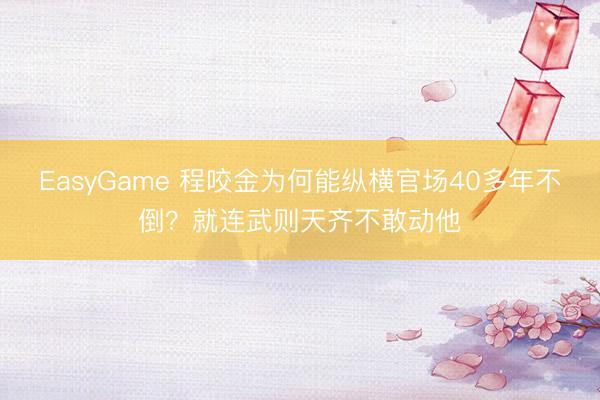 EasyGame 程咬金为何能纵横官场40多年不倒？就连武则天齐不敢动他