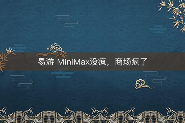 易游 MiniMax没疯,商场疯了