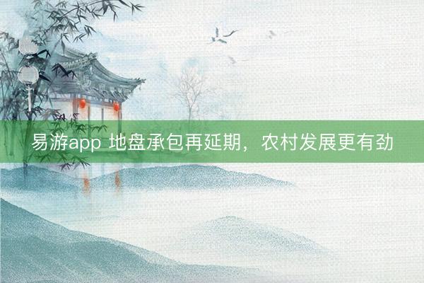 易游app 地盘承包再延期，农村发展更有劲