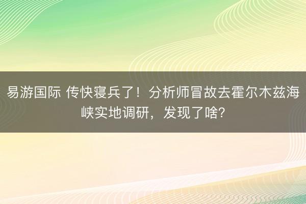 易游国际 传快寝兵了！分析师冒故去霍尔木兹海峡实地调研，发现了啥？