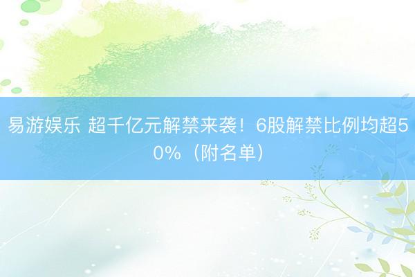 易游娱乐 超千亿元解禁来袭!6股解禁比例均超50%(附名单)