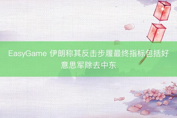 EasyGame 伊朗称其反击步履最终指标包括好意思军除去中东